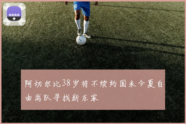 阿切尔比38岁将不续约国米今夏自由离队寻找新东家
