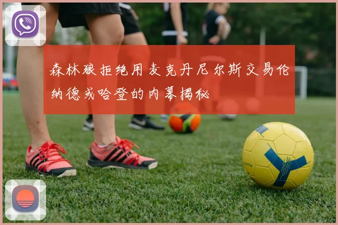 森林狼拒绝用麦克丹尼尔斯交易伦纳德或哈登的内幕揭秘
