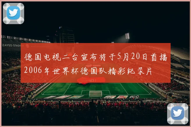 德国电视二台宣布将于5月20日首播2006年世界杯德国队精彩纪录片