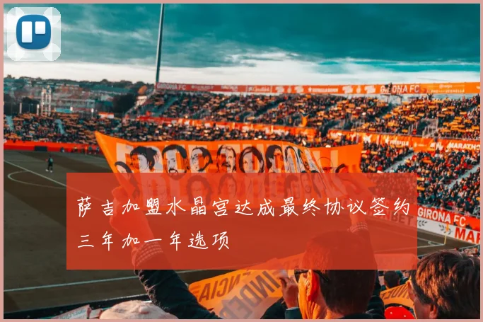 萨吉加盟水晶宫达成最终协议签约三年加一年选项