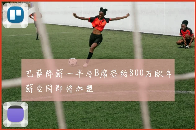巴萨降薪一半与B席签约800万欧年薪合同即将加盟