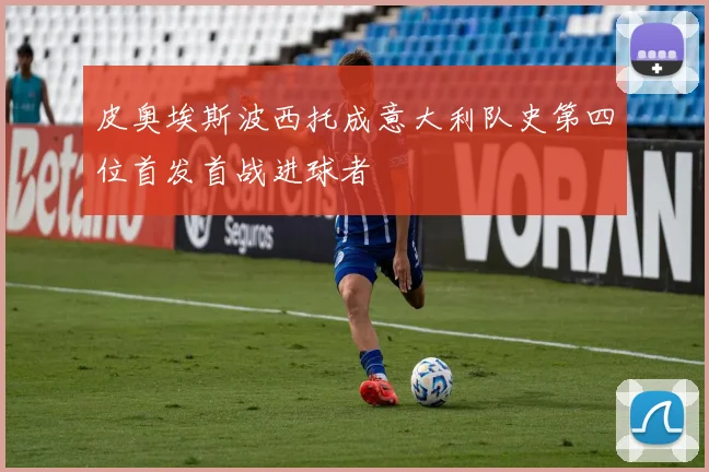 皮奥埃斯波西托成意大利队史第四位首发首战进球者