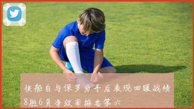 快船自与保罗分手后表现回暖战绩8胜6负净效率排名第六